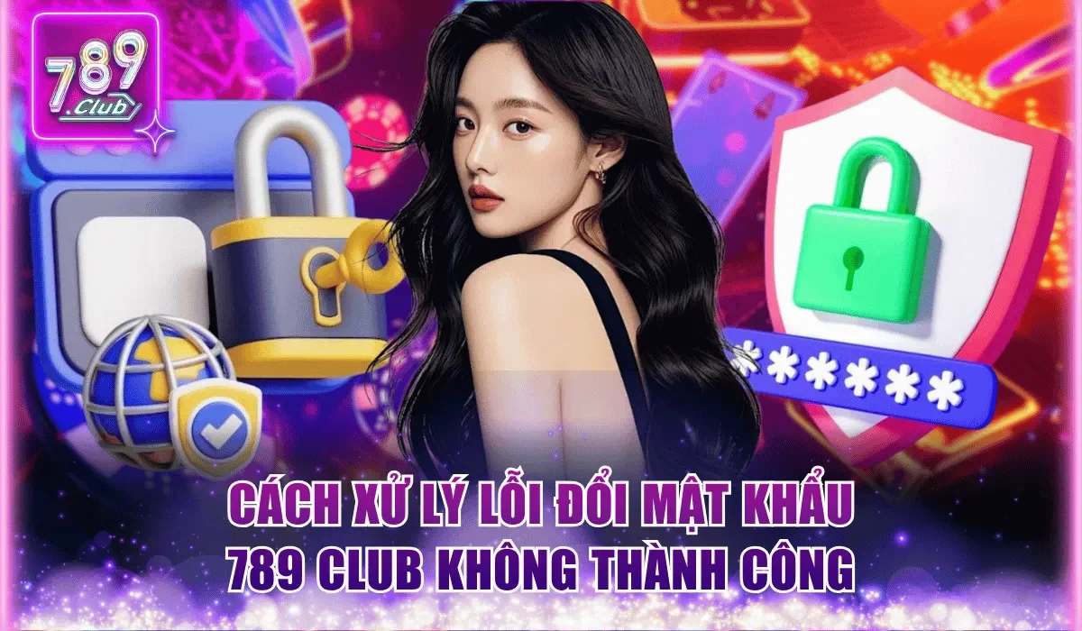 Đổi Mật Khẩu 789Club - Hướng Dẫn Thực hiện Chuẩn Chỉnh 2 Biện pháp xử lý các lỗi đổi mật khẩu 789Club không thành công