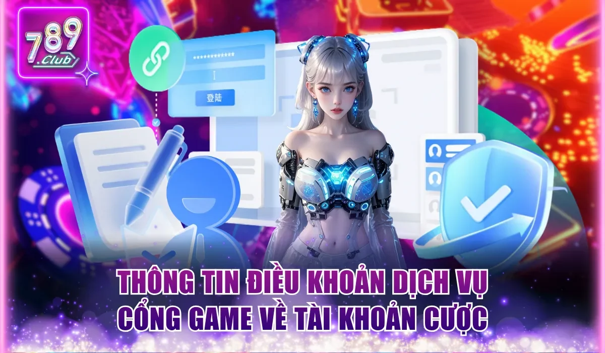 Điều Khoản Dịch Vụ 789club - Quy Định Mọi Người Cần Nhớ 1 thong tin dieu khoan dich vu cong game ve tai khoan cuoc