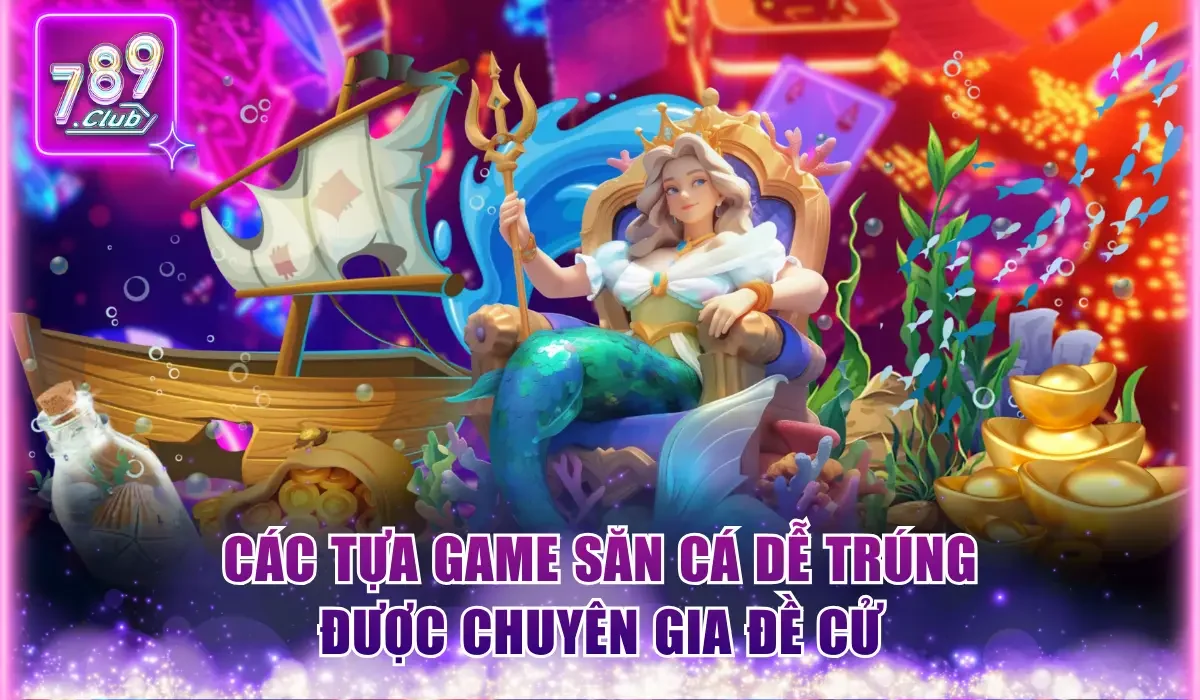 Các tựa game săn cá dễ trúng được chuyên gia đề cử